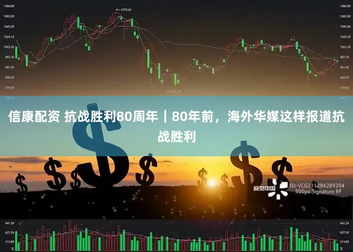 信康配资 抗战胜利80周年｜80年前，海外华媒这样报道抗战胜利