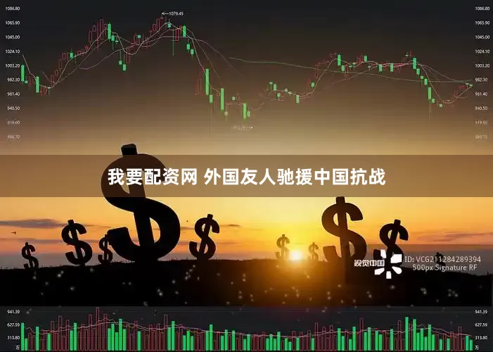 我要配资网 外国友人驰援中国抗战
