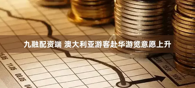 九融配资端 澳大利亚游客赴华游览意愿上升