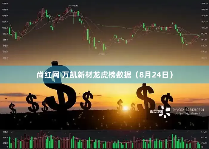 尚红网 万凯新材龙虎榜数据（8月24日）