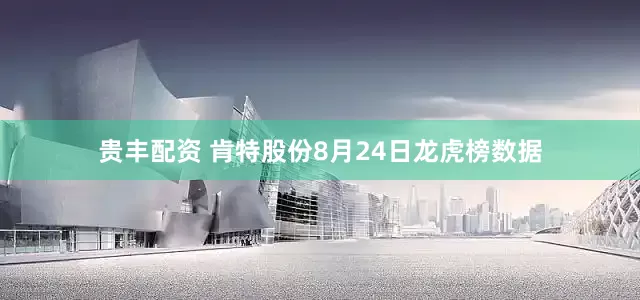 贵丰配资 肯特股份8月24日龙虎榜数据